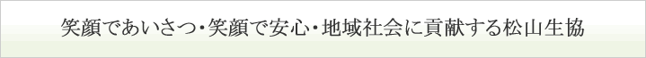 笑顔であいさつ・笑顔で安心・地域社会に貢献する松山生協